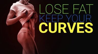 How To Lose Body Fat (WITHOUT LOSING YOUR CURVES!!)